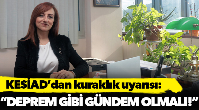 KESİAD’dan kuraklık uyarısı