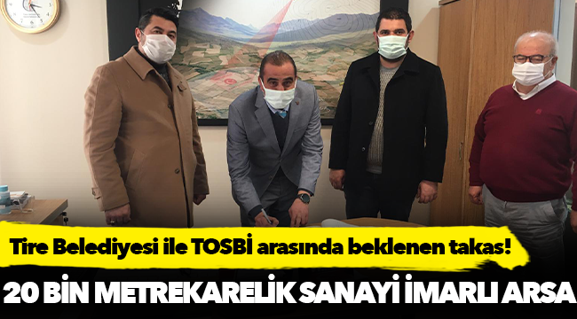 TİRE BELEDİYESİ VE TOSBİ ARASINDA BEKLENEN TAKAS GERÇEKLEŞTİ
