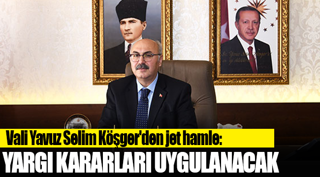 Vali Köşger'den jet hamle: Yargı kararı uygulanacak