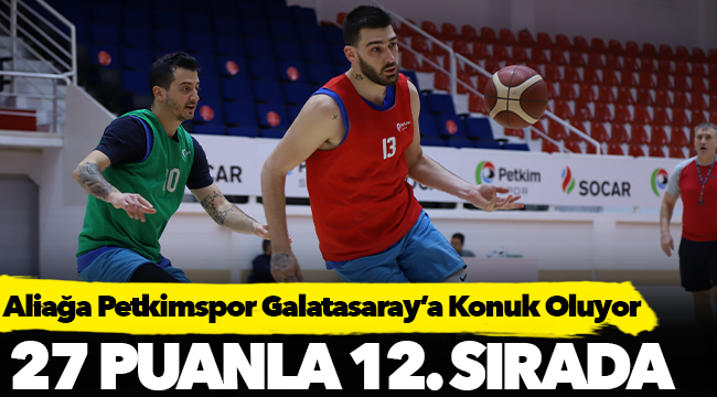 Aliağa Petkimspor Galatasaray’a Konuk Oluyor