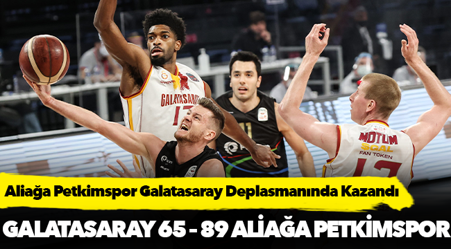 Aliağa Petkimspor Galatasaray Deplasmanında Kazandı