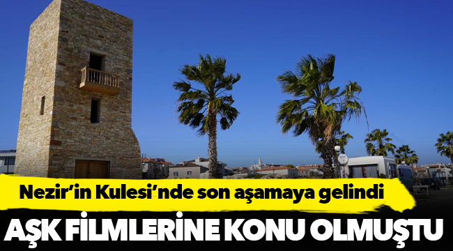Aşk filmlerine konu olan  Nezir’in Kulesi’nde son aşamaya gelindi