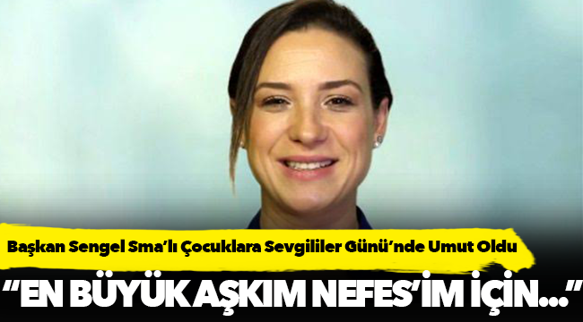 Başkan Sengel Sma’lı Çocuklara Sevgililer Günü’nde Umut Oldu