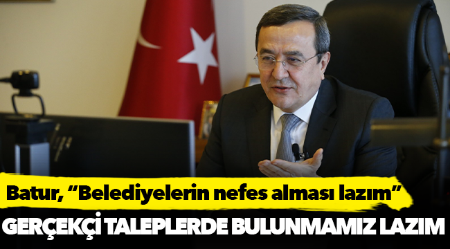 Batur, “belediyelerin nefes alması lazım.”