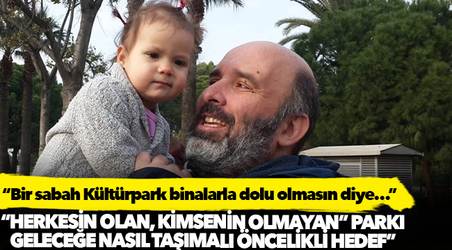 "Bir sabah Kültürpark binalarla dolu olmasın diye…"