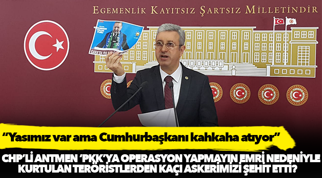 CHP'li Antmen Gara operasyonu sürecini eleştirdi!