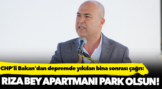 CHP'li Bakan, “Depremde yıkılan Rıza Bey Apartmanı park olsun!”