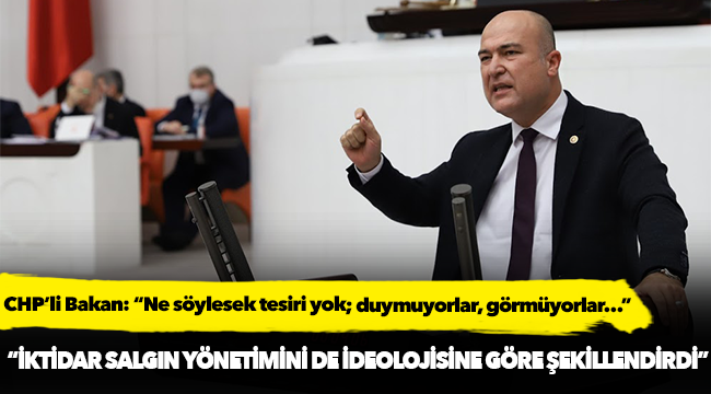 CHP’li Bakan: “Ne söylesek tesiri yok; duymuyorlar, görmüyorlar…”