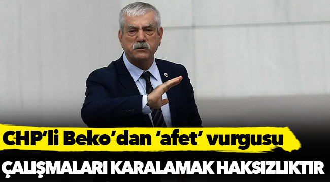 CHP’li Beko’dan ‘afet’ vurgusu