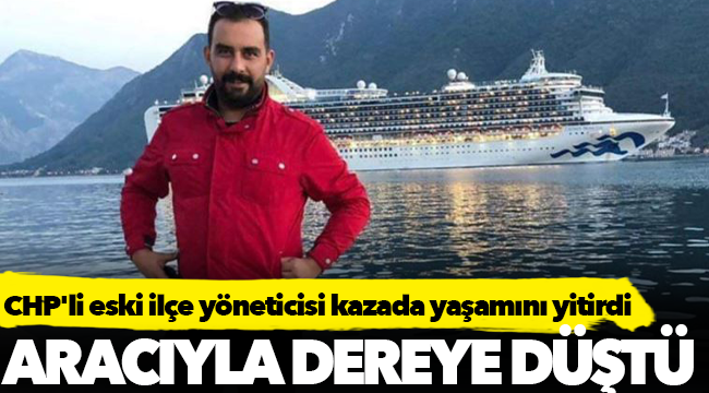 CHP'li eski ilçe yöneticisi kazada yaşamını yitirdi