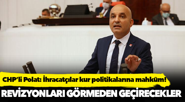 CHP’li Polat: İhracatçılar kur politikalarına mahkûm!