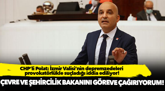 CHP’li Polat: İzmir Valisi’nin depremzedeleri provokatörlükle suçladığı iddia ediliyor!