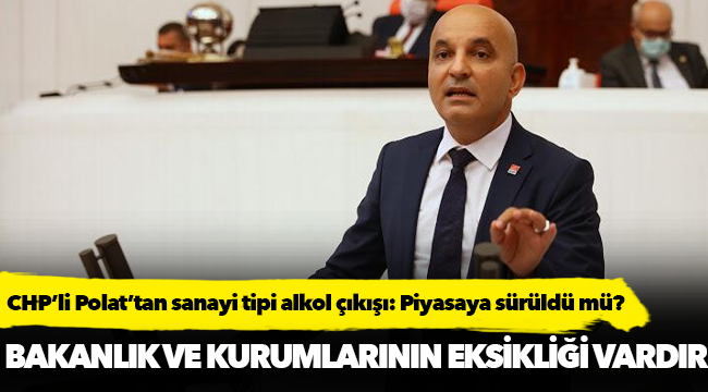 CHP’li Polat’tan sanayi tipi alkol çıkışı: Piyasaya sürüldü mü?