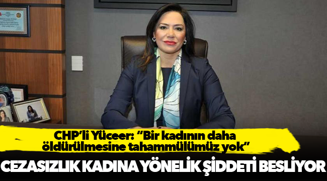 CHP’li Yüceer: “Bir kadının daha öldürülmesine tahammülümüz yok”