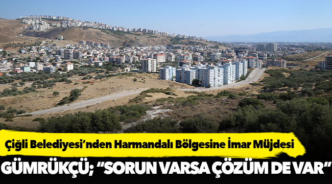 Çiğli Belediyesi’nden Harmandalı Bölgesine İmar Müjdesi
