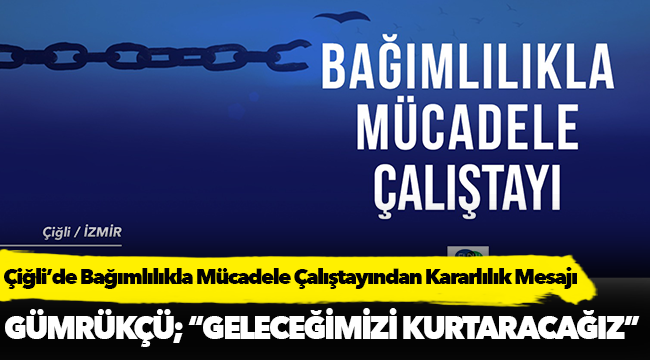 Çiğli’de Bağımlılıkla Mücadele Çalıştayından Kararlılık Mesajı