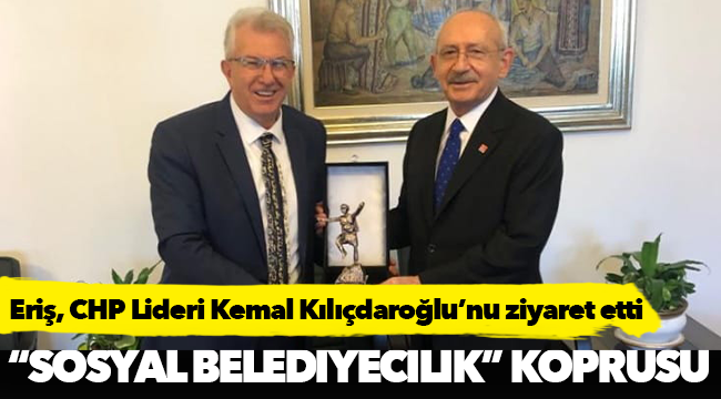 Eriş, CHP Lideri Kemal Kılıçdaroğlu’nu ziyaret etti