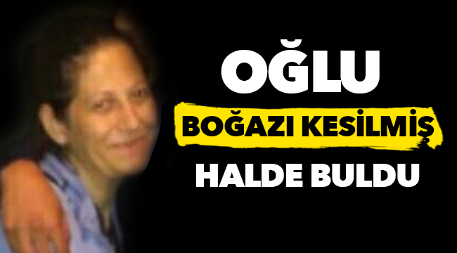 Evinde boğazı kesilmiş halde bulunan kadın hayatını kaybetti