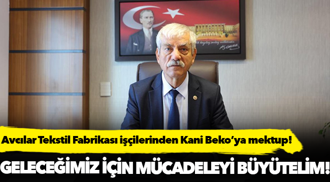 İSTANBUL AVCILAR TEKSTİL FABRİKASI İŞÇİLERİNDEN CHP İZMİR MİLLETVEKİLİ KANİ BEKO'YA MEKTUP VAR!