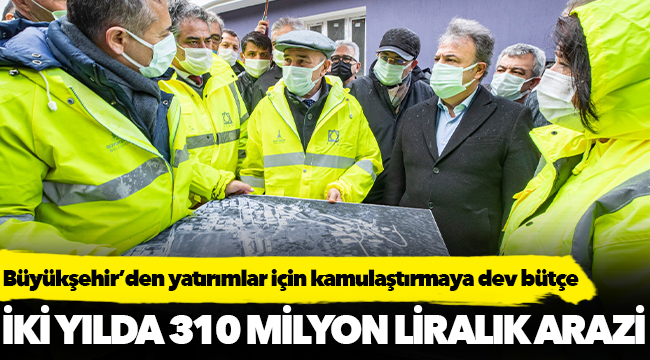 İzmir Büyükşehir Belediyesi iki yılda 310 milyon liralık arazi aldı