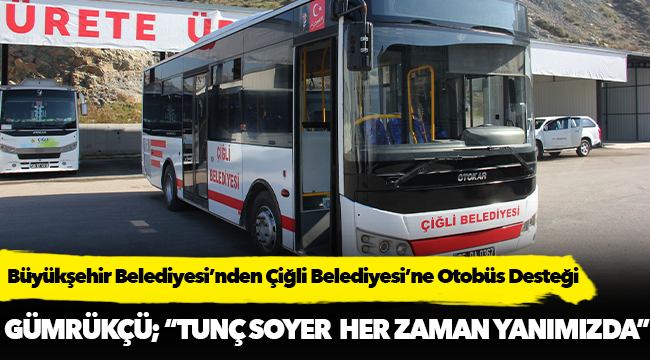 İzmir Büyükşehir Belediyesi’nden Çiğli Belediyesi’ne Otobüs Desteği