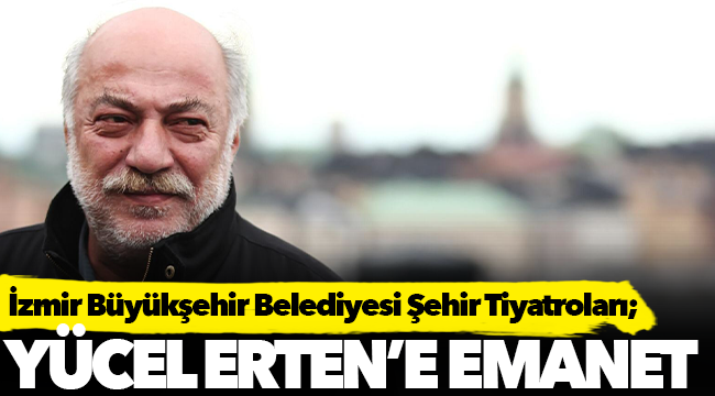 İzmir Büyükşehir Belediyesi Şehir Tiyatroları Yücel Erten'e emanet