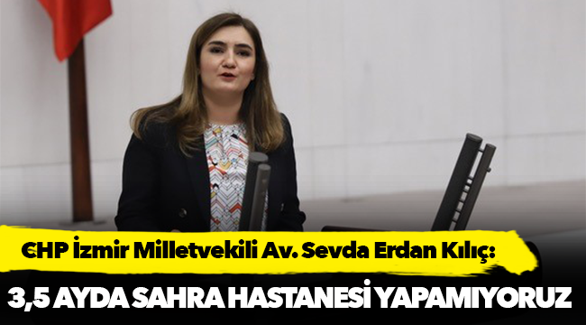 Kılıç: “Aya gidiyoruz ama 3,5 ayda bir sahra hastanesi bile yapamıyoruz”