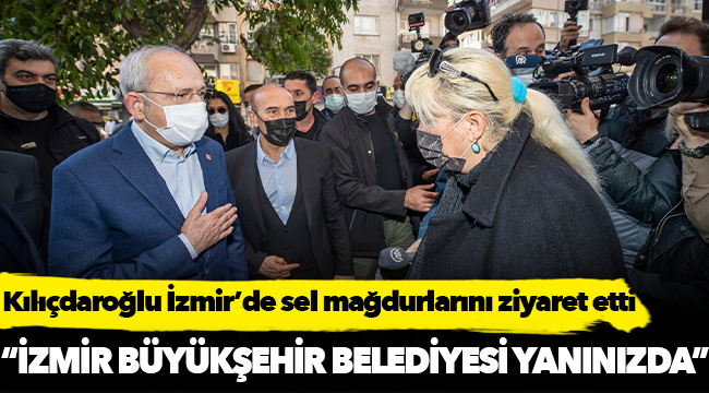 Kılıçdaroğlu İzmir’de sel mağdurlarını ziyaret etti