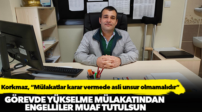 Korkmaz, “Mülakatlar karar vermede asli unsur olmamalıdır”