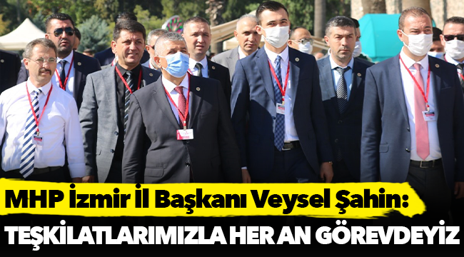 MHP İzmir İl Başkanı Veysel Şahin, &quot;Teşkilatlarımızla Teyakkuzdayız&quot;