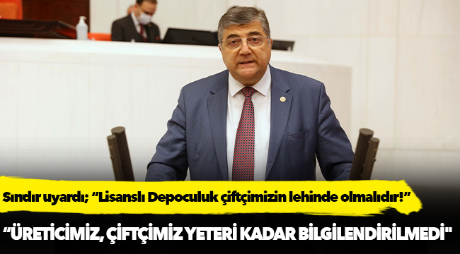 Milletvekili Sındır uyardı; “Lisanslı Depoculuk çiftçimizin lehinde olmalıdır!”