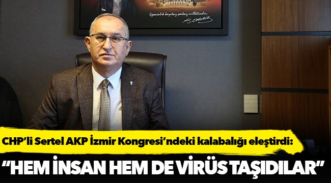 Sertel, “Hem insan hem de virüs taşıdılar”