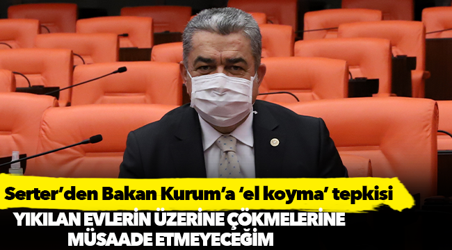 Serter’den Çevre ve Şehircilik Bakanı Kurum’a ‘el koyma’ tepkisi