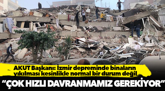 AKUT Başkanı: İzmir depreminde binaların yıkılması kesinlikle normal bir durum değil