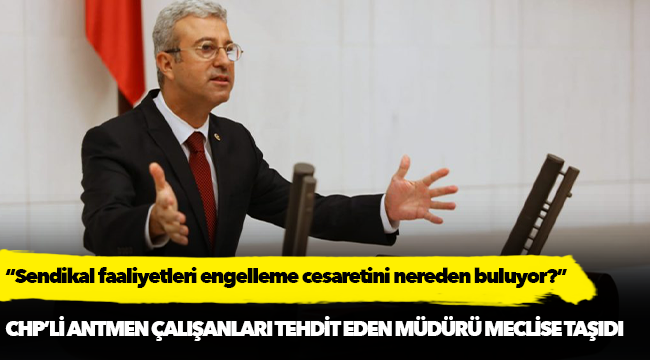 Antmen, “Sendikal faaliyetleri engelleme cesaretini nereden buluyor?”