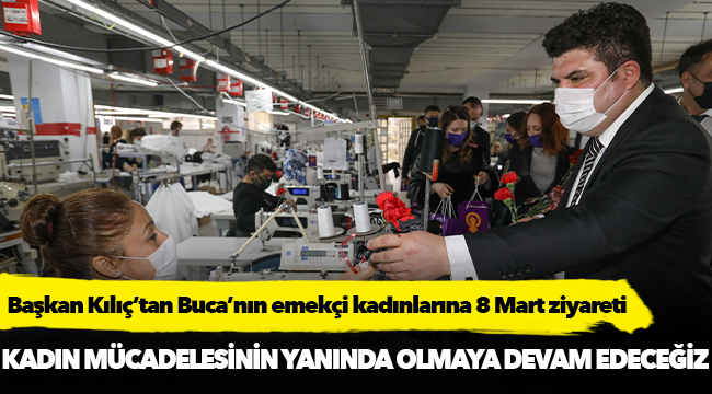 Başkan Kılıç’tan Buca’nın emekçi kadınlarına 8 Mart ziyareti
