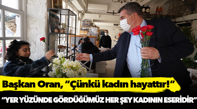 Başkan Oran, “Çünkü kadın hayattır!”