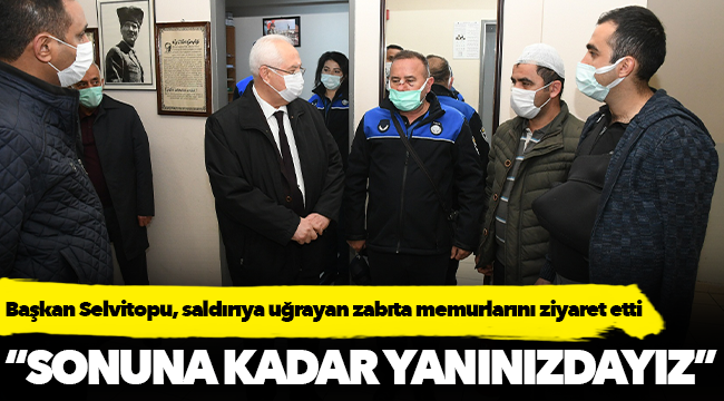 Başkan Selvitopu, saldırıya uğrayan zabıta memurlarını ziyaret etti