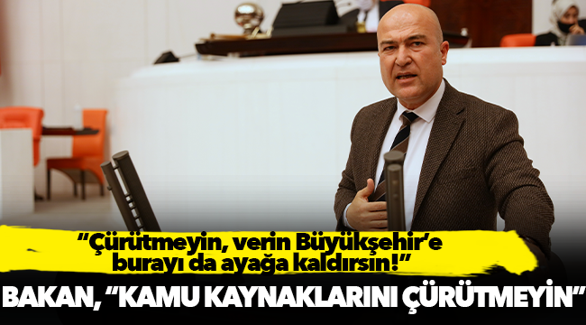 CHP’li Bakan: “Çürütmeyin, verin Büyükşehir’e burayı da ayağa kaldırsın!”