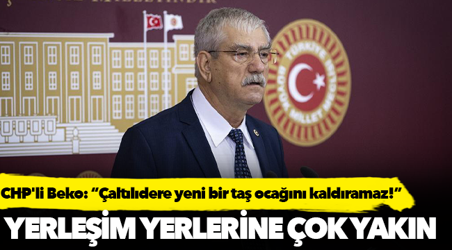 CHP'li Beko: “Çaltılıdere yeni bir taş ocağını kaldıramaz!”