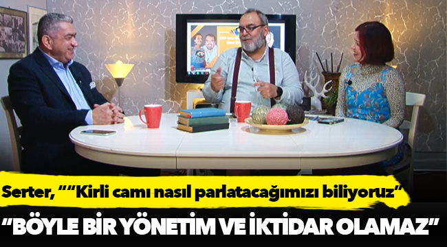 CHP'li Serter, "Kirli camı nasıl parlatacağımızı biliyoruz"