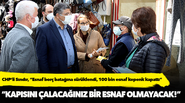 CHP’li Sındır, “Esnaf borç batağına sürüklendi, 100 bin esnaf kepenk kapattı”