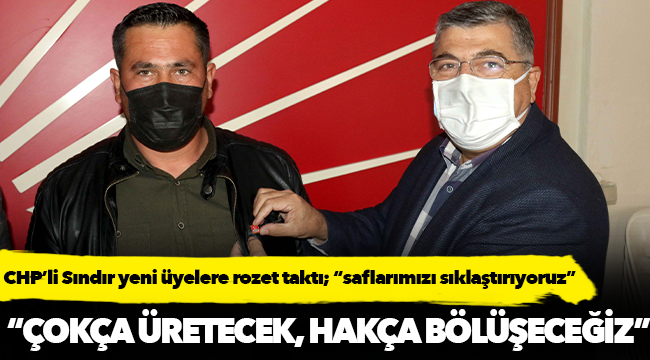 CHP’li Sındır yeni üyelere rozet taktı; “Saflarımızı sıklaştırıyoruz”