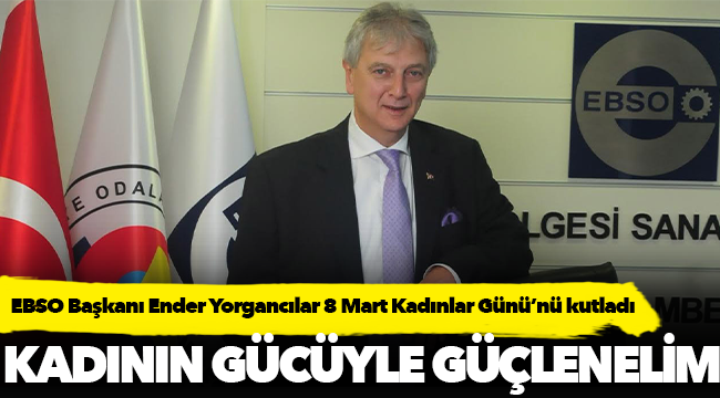 EBSO Başkanı Ender Yorgancılar 8 Mart Kadınlar Günü’nü kutladı