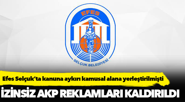 Efes Selçuk'ta kanuna aykırı AK Parti reklamları kaldırıldı!
