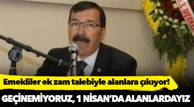Emekliler ek zam talebiyle alanlara çıkıyor!