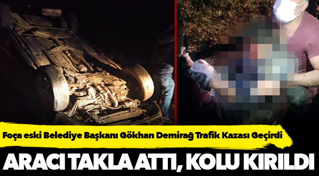 Foça eski Belediye Başkanı Gökhan Demirağ Trafik Kazası Geçirdi