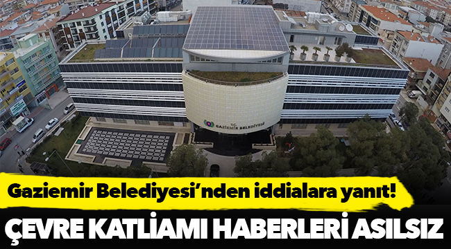 Gaziemir Belediyesi'nden çevre katliamı iddialarına yanıt!