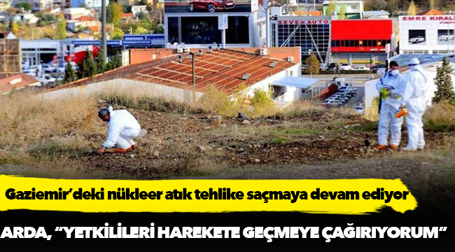 Gaziemir’deki nükleer atık tehlike saçmaya devam ediyor