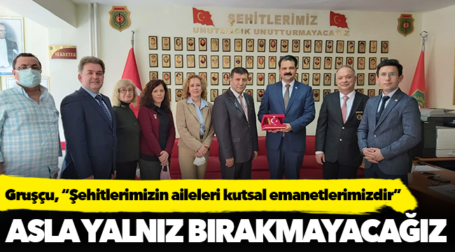 Gruşçu, “Şehitlerimizin aileleri kutsal emanetlerimizdir”